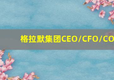 格拉默集团CEO/CFO/COO