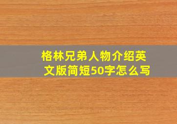 格林兄弟人物介绍英文版简短50字怎么写