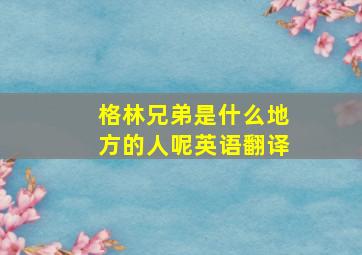 格林兄弟是什么地方的人呢英语翻译