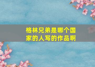 格林兄弟是哪个国家的人写的作品啊