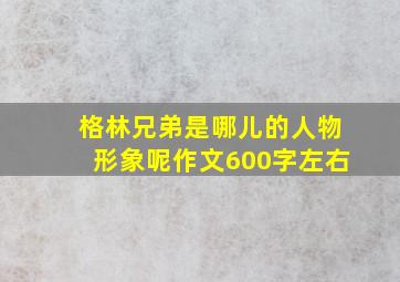 格林兄弟是哪儿的人物形象呢作文600字左右