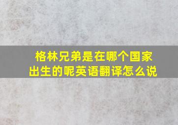 格林兄弟是在哪个国家出生的呢英语翻译怎么说