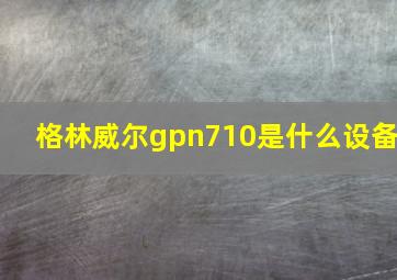 格林威尔gpn710是什么设备