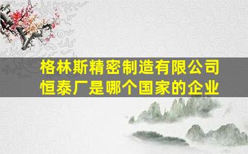 格林斯精密制造有限公司恒泰厂是哪个国家的企业