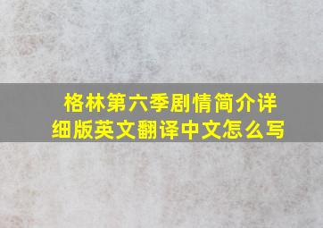 格林第六季剧情简介详细版英文翻译中文怎么写