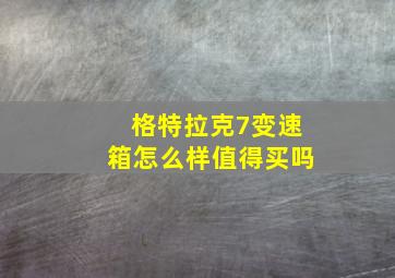 格特拉克7变速箱怎么样值得买吗