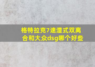 格特拉克7速湿式双离合和大众dsg哪个好些