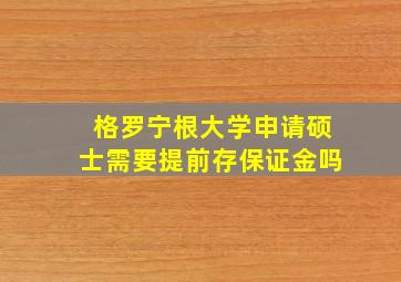 格罗宁根大学申请硕士需要提前存保证金吗