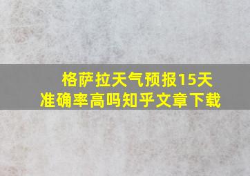 格萨拉天气预报15天准确率高吗知乎文章下载