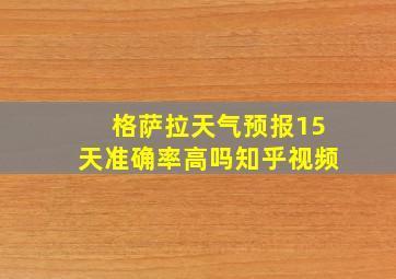 格萨拉天气预报15天准确率高吗知乎视频