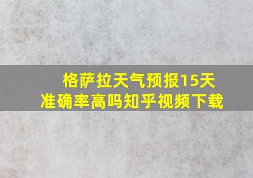 格萨拉天气预报15天准确率高吗知乎视频下载