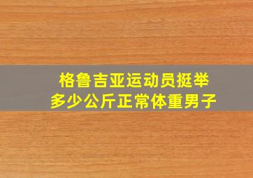 格鲁吉亚运动员挺举多少公斤正常体重男子