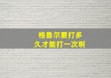 格鲁尔要打多久才能打一次啊