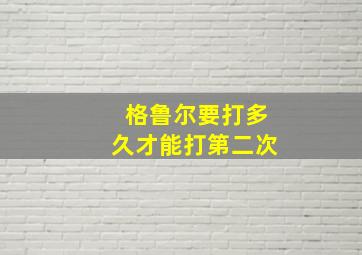 格鲁尔要打多久才能打第二次