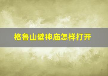 格鲁山壁神庙怎样打开