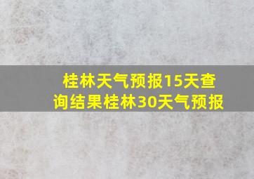 桂林天气预报15天查询结果桂林30天气预报