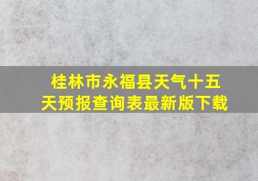 桂林市永福县天气十五天预报查询表最新版下载