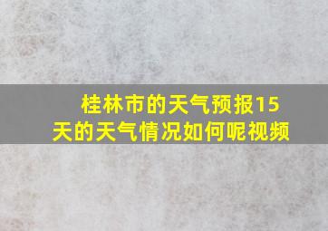 桂林市的天气预报15天的天气情况如何呢视频