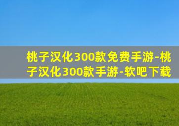 桃子汉化300款免费手游-桃子汉化300款手游-软吧下载