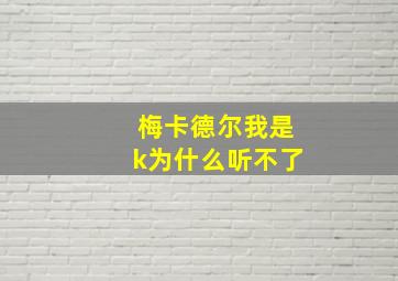 梅卡德尔我是k为什么听不了