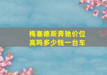 梅塞德斯奔驰价位高吗多少钱一台车