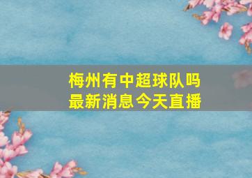 梅州有中超球队吗最新消息今天直播