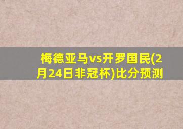 梅德亚马vs开罗国民(2月24日非冠杯)比分预测