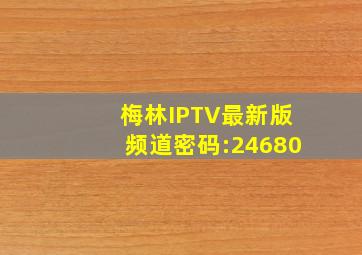 梅林IPTV最新版频道密码:24680