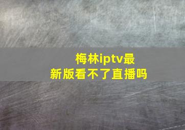 梅林iptv最新版看不了直播吗