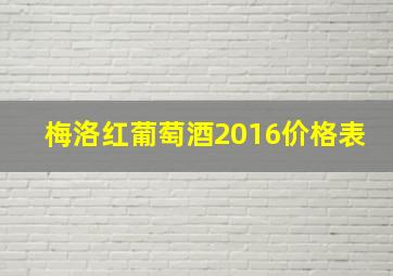 梅洛红葡萄酒2016价格表