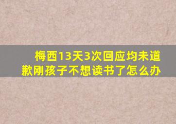 梅西13天3次回应均未道歉刚孩子不想读书了怎么办