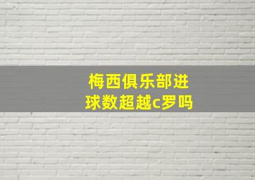 梅西俱乐部进球数超越c罗吗