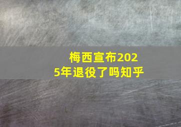 梅西宣布2025年退役了吗知乎