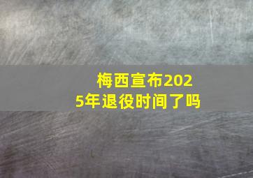 梅西宣布2025年退役时间了吗