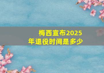 梅西宣布2025年退役时间是多少