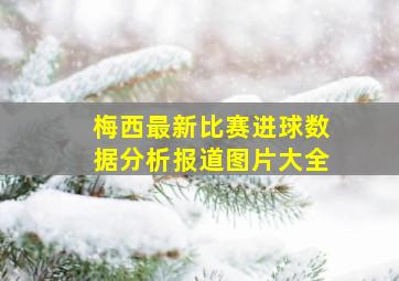 梅西最新比赛进球数据分析报道图片大全