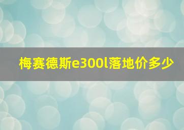 梅赛德斯e300l落地价多少