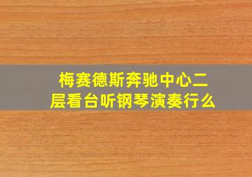 梅赛德斯奔驰中心二层看台听钢琴演奏行么