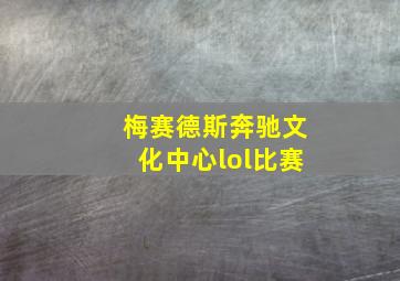 梅赛德斯奔驰文化中心lol比赛