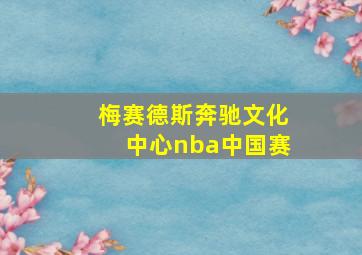 梅赛德斯奔驰文化中心nba中国赛