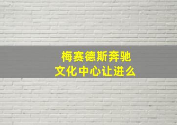 梅赛德斯奔驰文化中心让进么