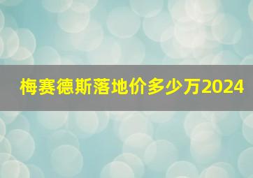 梅赛德斯落地价多少万2024