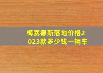 梅赛德斯落地价格2023款多少钱一辆车