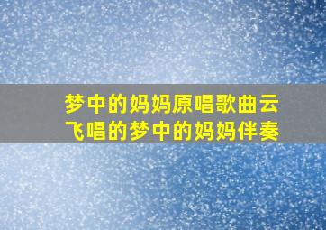 梦中的妈妈原唱歌曲云飞唱的梦中的妈妈伴奏