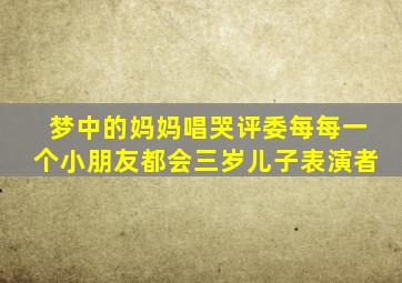 梦中的妈妈唱哭评委每每一个小朋友都会三岁儿子表演者