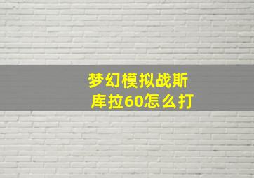 梦幻模拟战斯库拉60怎么打