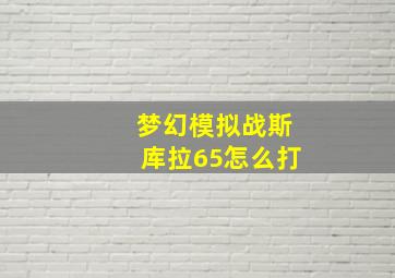 梦幻模拟战斯库拉65怎么打