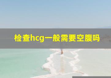 检查hcg一般需要空腹吗