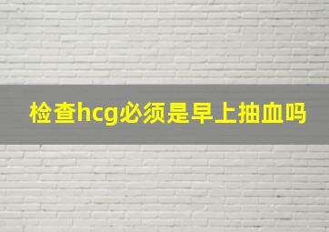 检查hcg必须是早上抽血吗