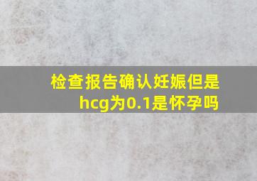 检查报告确认妊娠但是hcg为0.1是怀孕吗